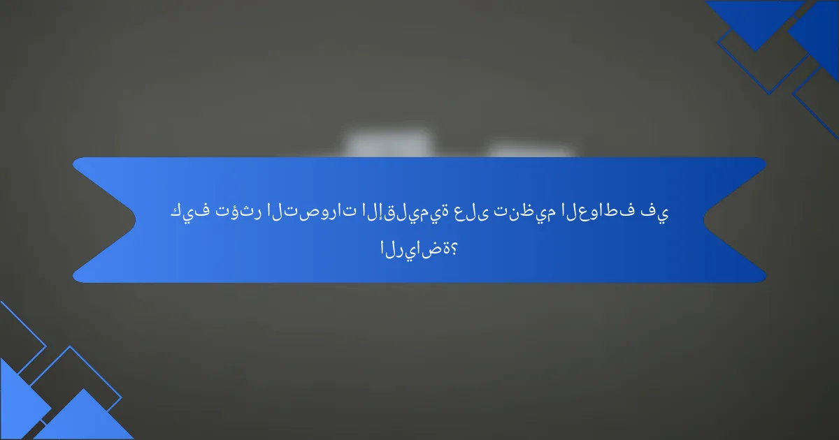 كيف تؤثر التصورات الإقليمية على تنظيم العواطف في الرياضة؟