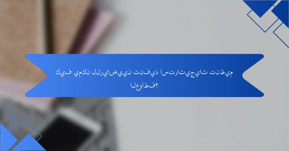 كيف يمكن للرياضيين تنفيذ استراتيجيات تنظيم العواطف؟