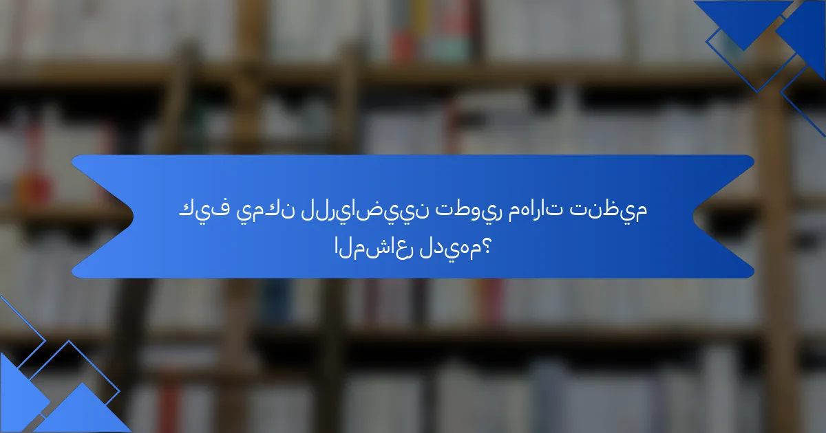 كيف يمكن للرياضيين تطوير مهارات تنظيم المشاعر لديهم؟