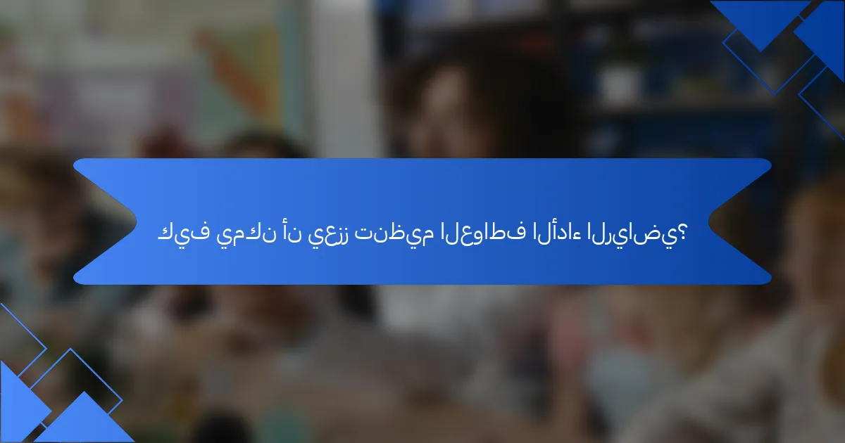 كيف يمكن أن يعزز تنظيم العواطف الأداء الرياضي؟