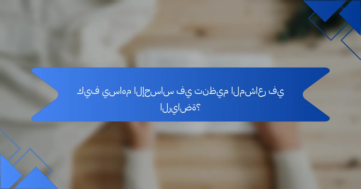 كيف يساهم الإحساس في تنظيم المشاعر في الرياضة؟