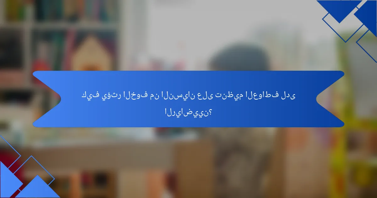 كيف يؤثر الخوف من النسيان على تنظيم العواطف لدى الرياضيين؟