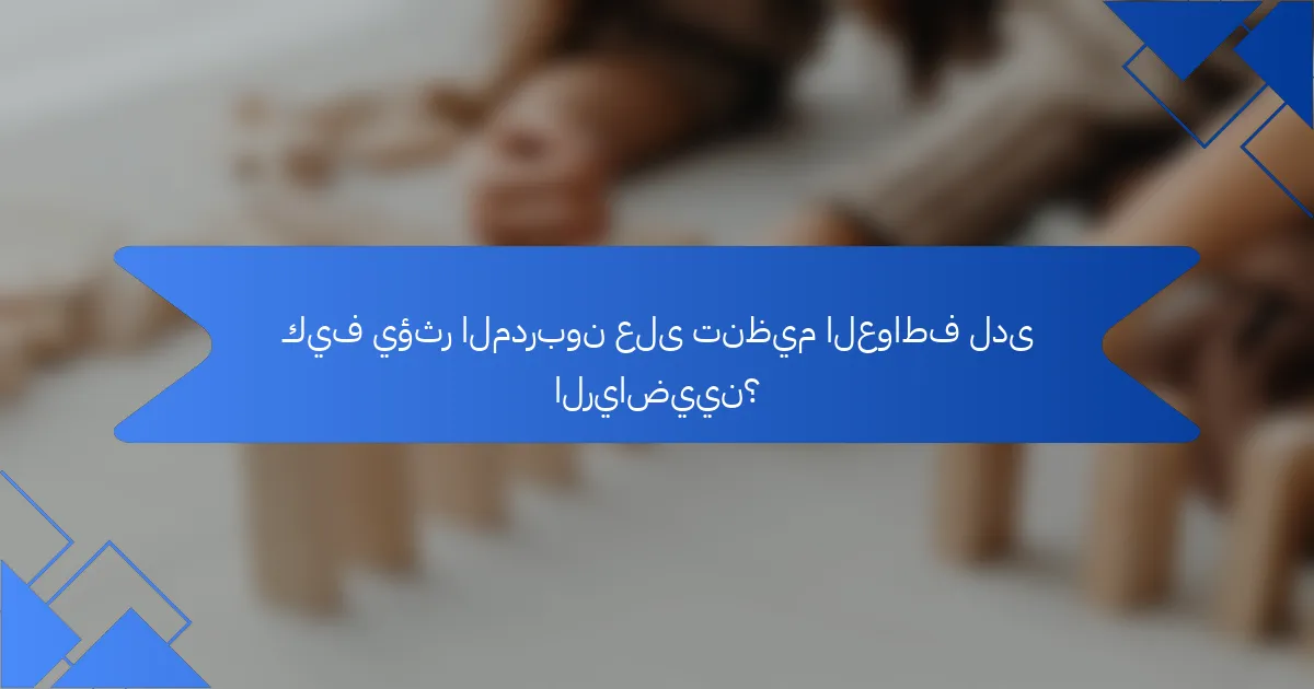 كيف يؤثر المدربون على تنظيم العواطف لدى الرياضيين؟