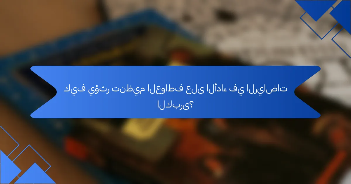 كيف يؤثر تنظيم العواطف على الأداء في الرياضات الكبرى؟