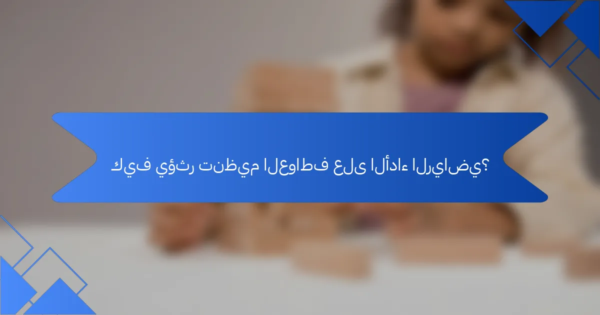 كيف يؤثر تنظيم العواطف على الأداء الرياضي؟