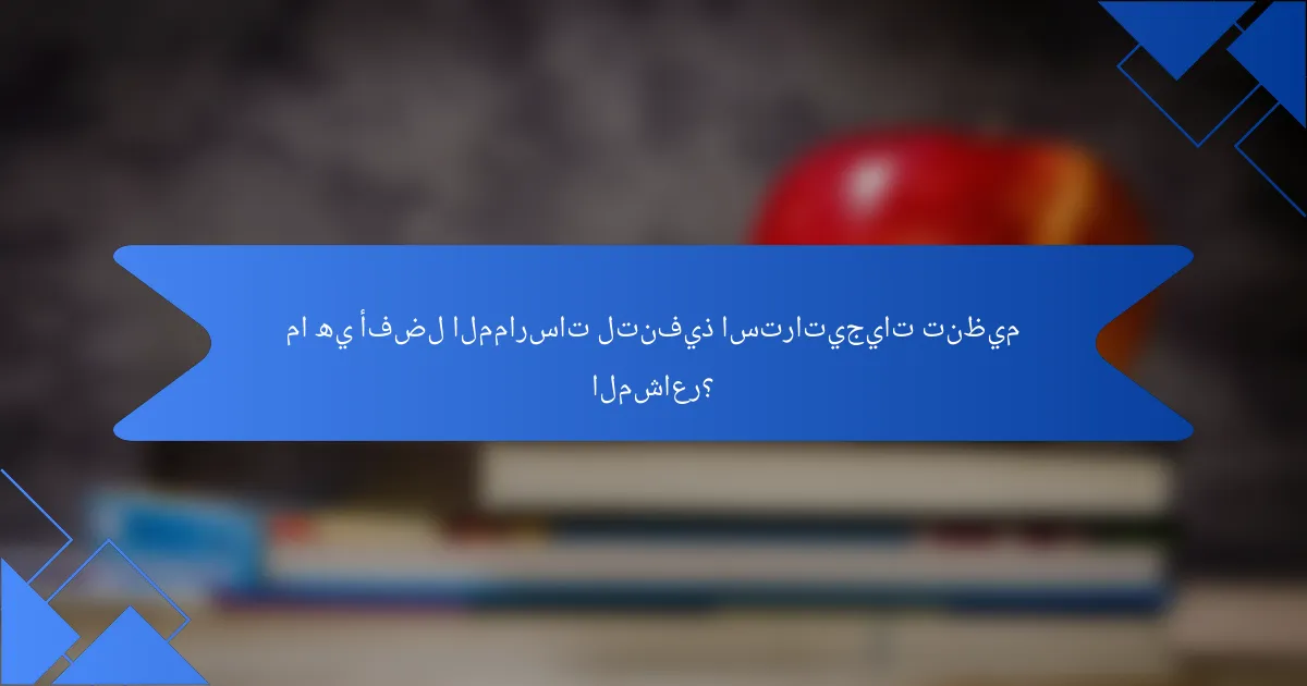 ما هي أفضل الممارسات لتنفيذ استراتيجيات تنظيم المشاعر؟