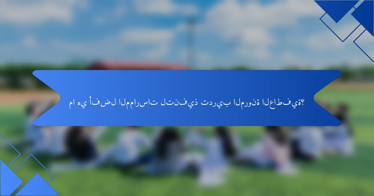 ما هي أفضل الممارسات لتنفيذ تدريب المرونة العاطفية؟