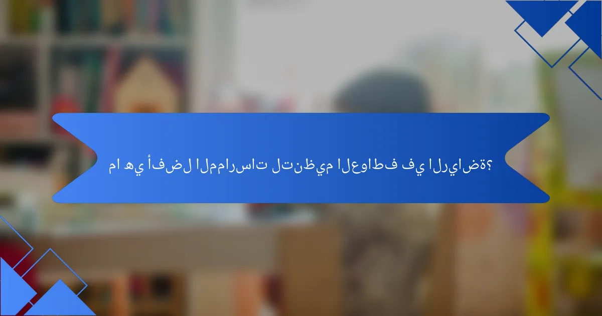 ما هي أفضل الممارسات لتنظيم العواطف في الرياضة؟