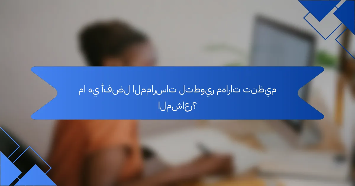 ما هي أفضل الممارسات لتطوير مهارات تنظيم المشاعر؟