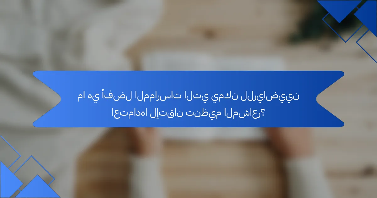 ما هي أفضل الممارسات التي يمكن للرياضيين اعتمادها لإتقان تنظيم المشاعر؟