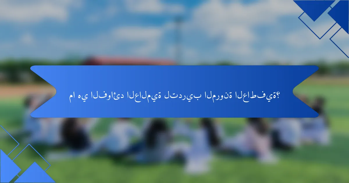 ما هي الفوائد العالمية لتدريب المرونة العاطفية؟