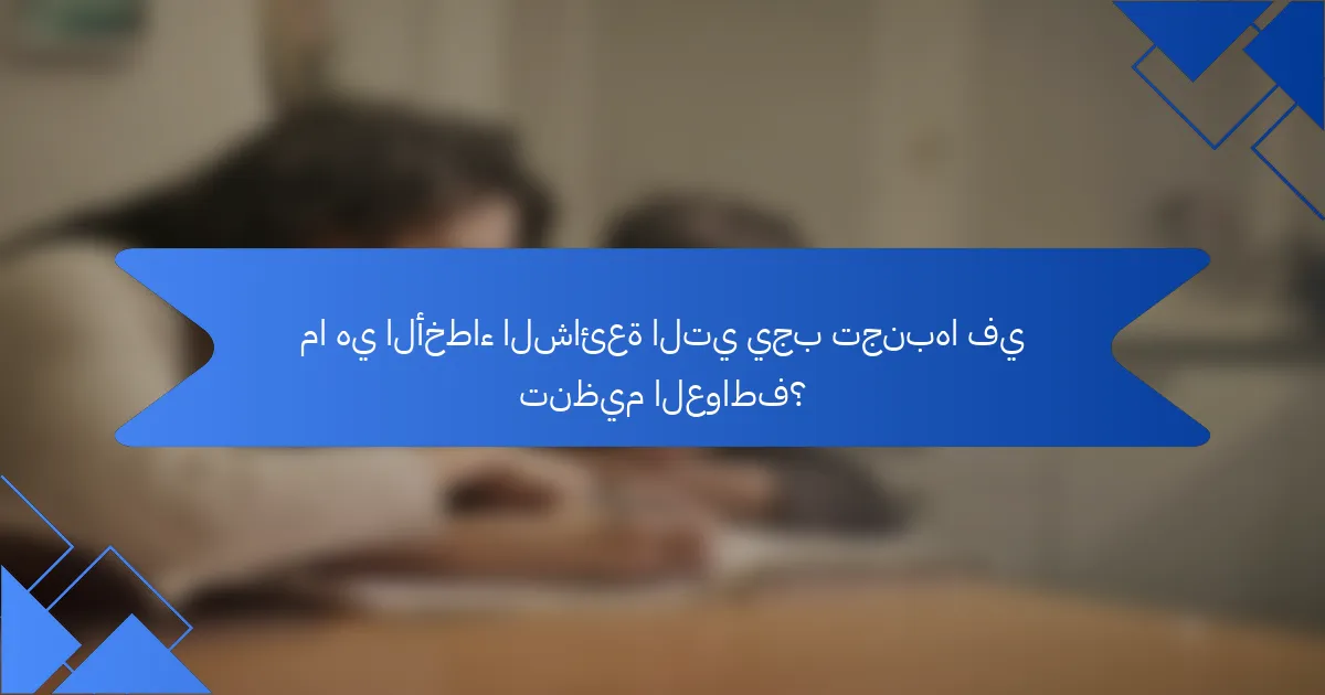 ما هي الأخطاء الشائعة التي يجب تجنبها في تنظيم العواطف؟