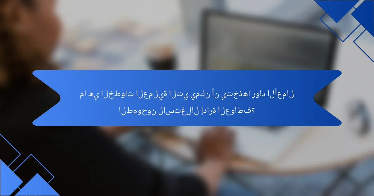 ما هي الخطوات العملية التي يمكن أن يتخذها رواد الأعمال الطموحون لاستغلال إدارة العواطف؟