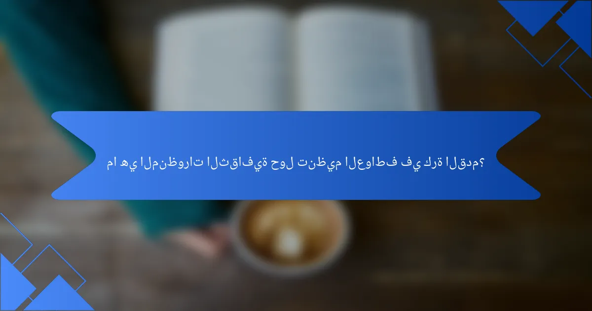 ما هي المنظورات الثقافية حول تنظيم العواطف في كرة القدم؟