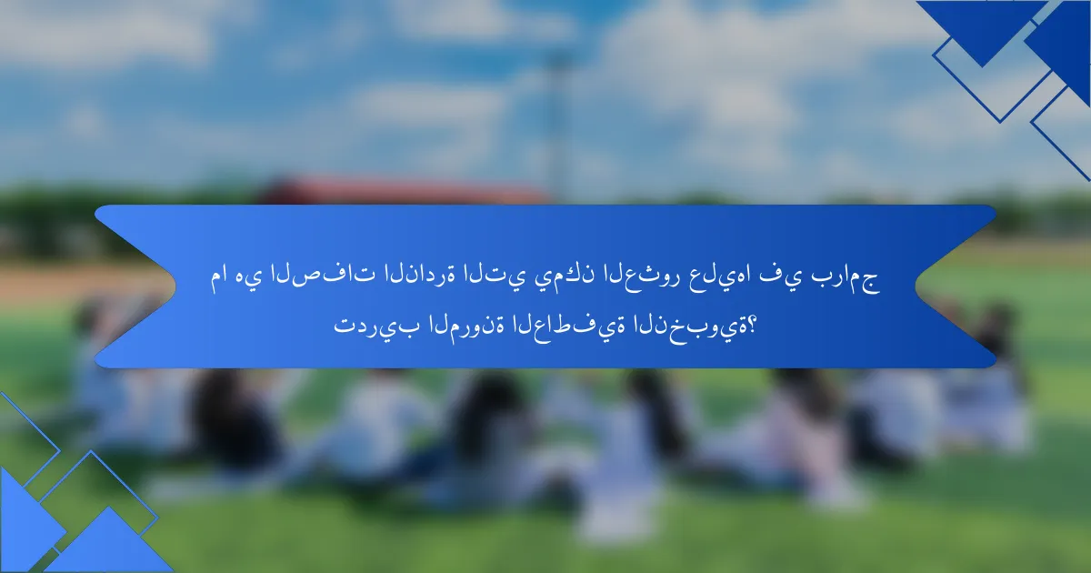 ما هي الصفات النادرة التي يمكن العثور عليها في برامج تدريب المرونة العاطفية النخبوية؟