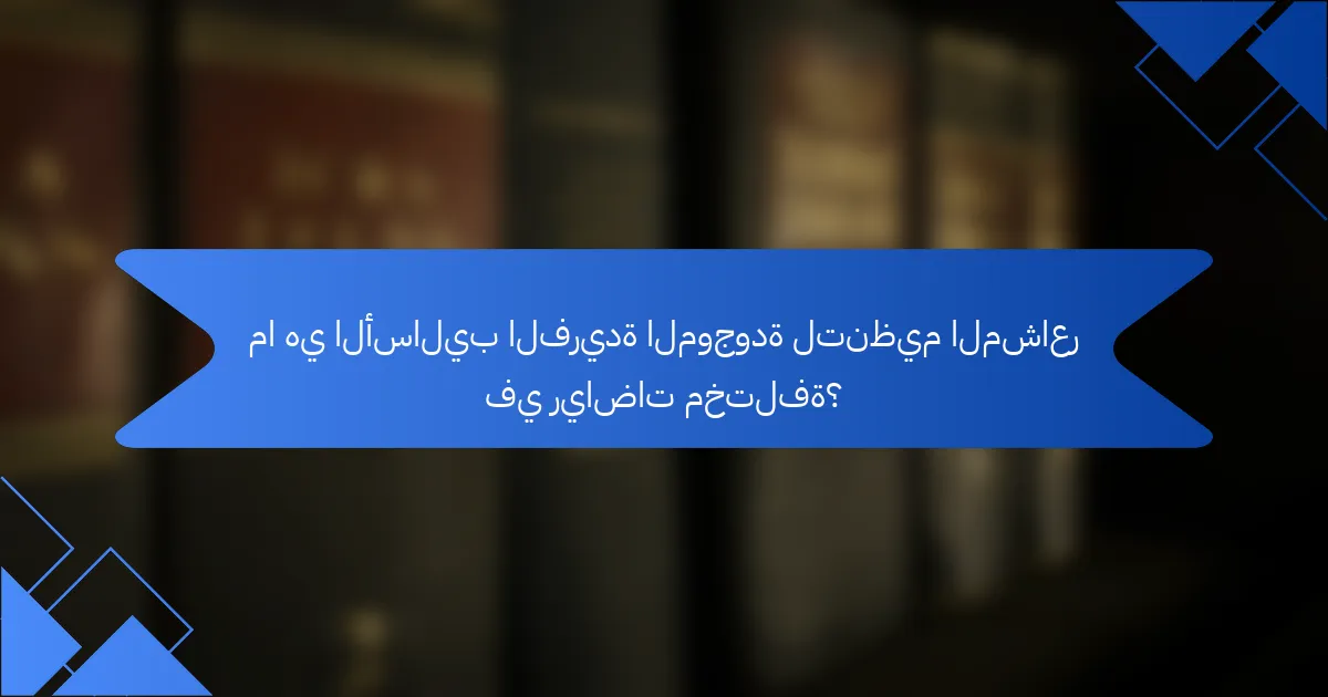 ما هي الأساليب الفريدة الموجودة لتنظيم المشاعر في رياضات مختلفة؟