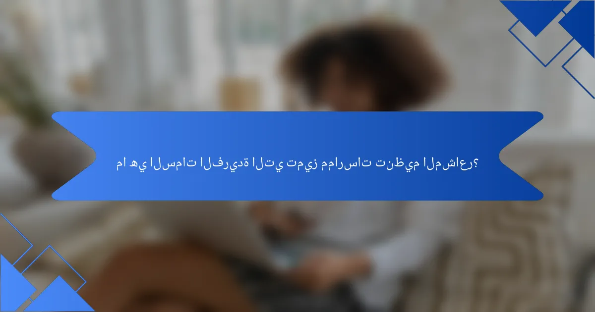 ما هي السمات الفريدة التي تميز ممارسات تنظيم المشاعر؟