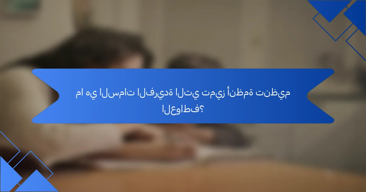 ما هي السمات الفريدة التي تميز أنظمة تنظيم العواطف؟
