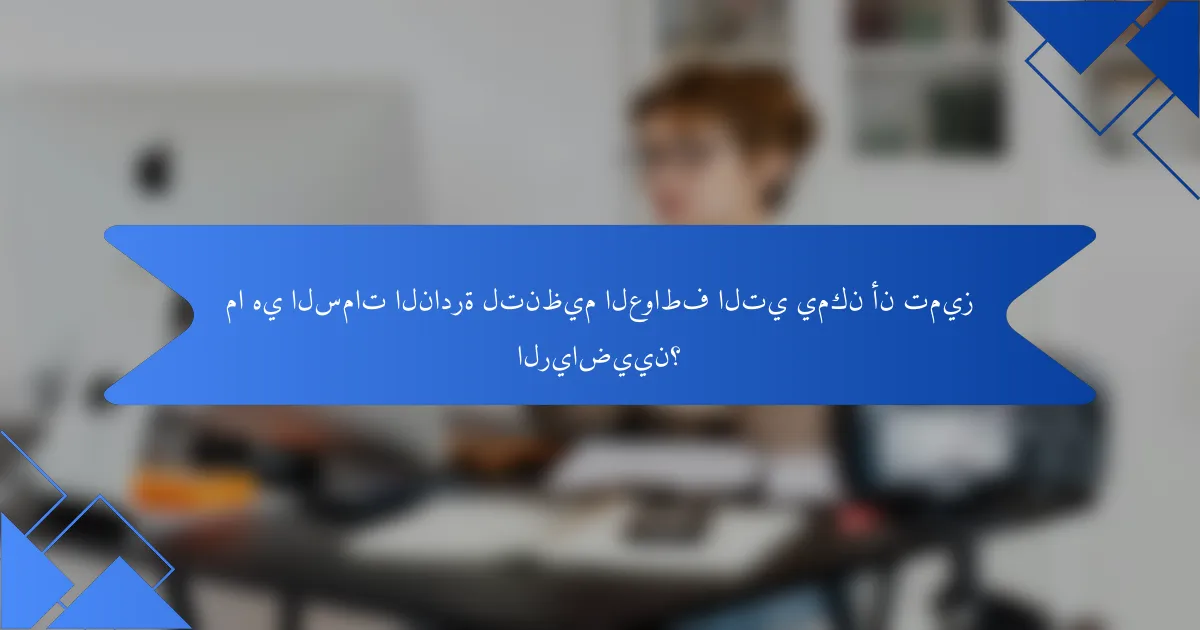 ما هي السمات النادرة لتنظيم العواطف التي يمكن أن تميز الرياضيين؟