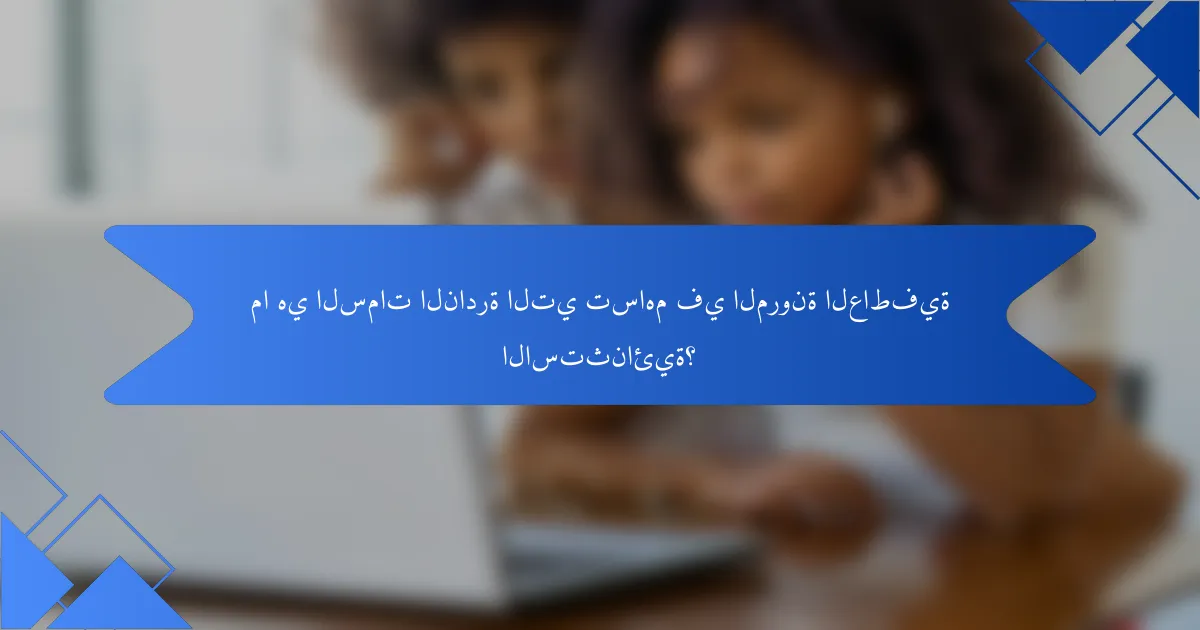 ما هي السمات النادرة التي تساهم في المرونة العاطفية الاستثنائية؟