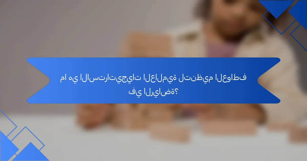 ما هي الاستراتيجيات العالمية لتنظيم العواطف في الرياضة؟