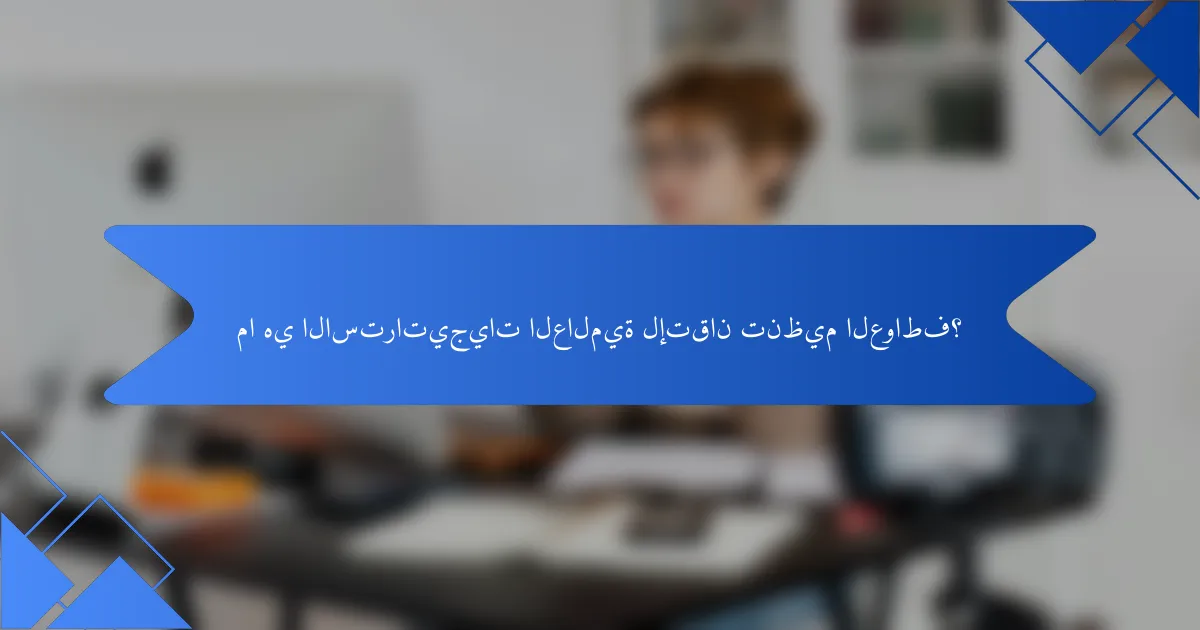 ما هي الاستراتيجيات العالمية لإتقان تنظيم العواطف؟