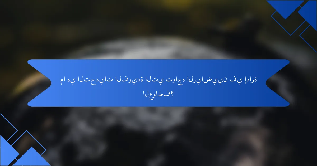 ما هي التحديات الفريدة التي تواجه الرياضيين في إدارة العواطف؟