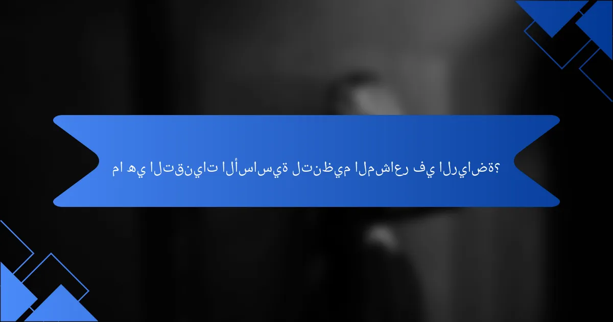 ما هي التقنيات الأساسية لتنظيم المشاعر في الرياضة؟